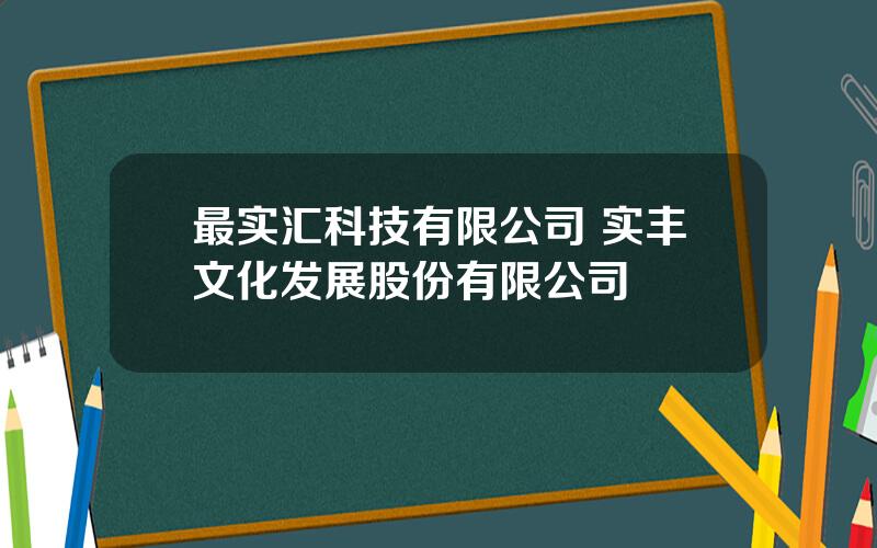 最实汇科技有限公司 实丰文化发展股份有限公司